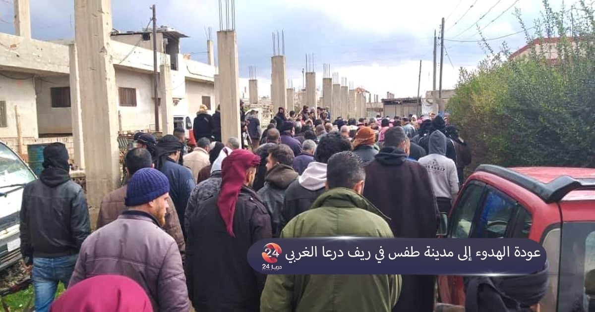 عودة الهدوء إلى مدينة طفس في ريف درعا الغربي