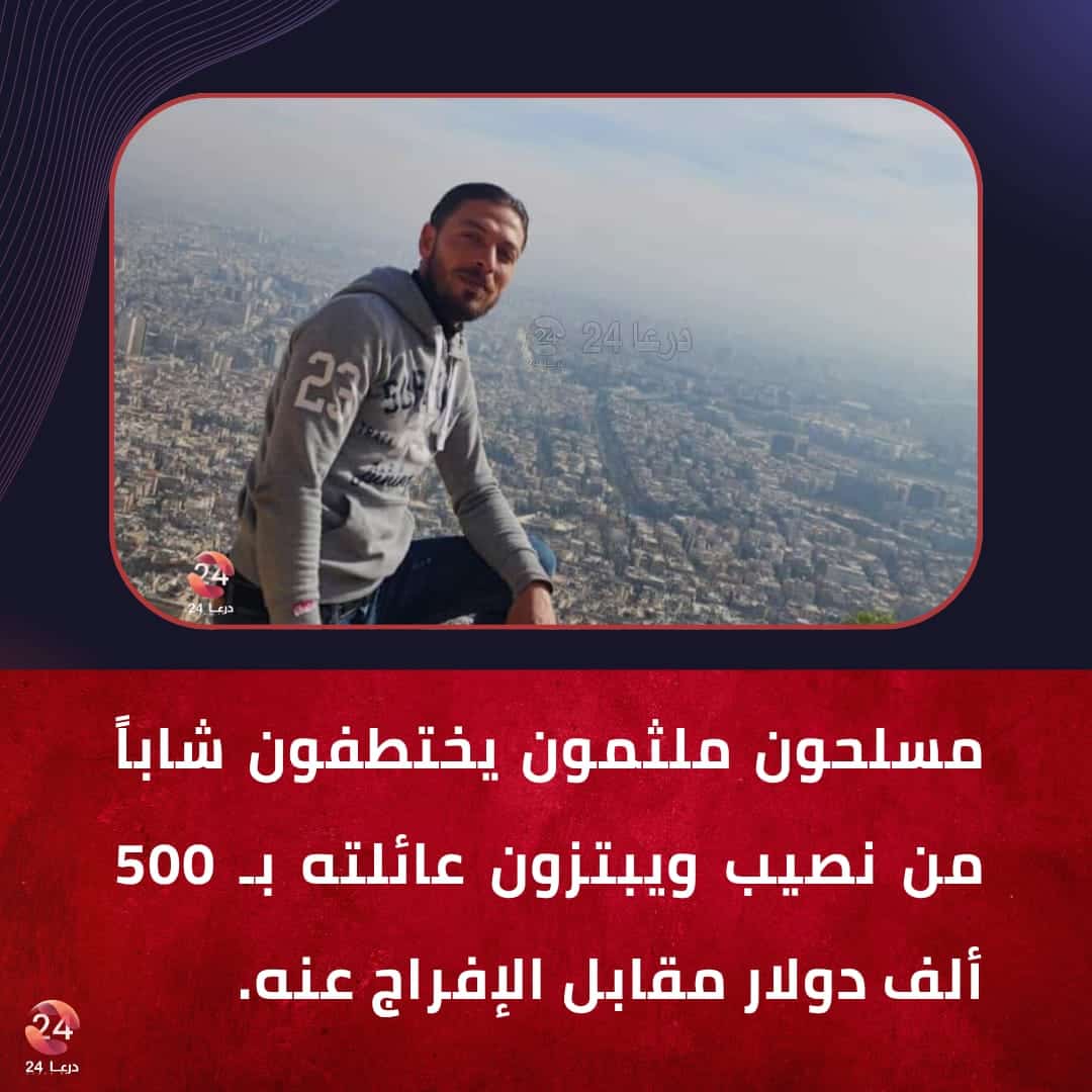 مسلحون ملثمون يختطفون شاباً من نصيب ويبتزون عائلته بـ 500 ألف دولار مقابل الإفراج عنه.