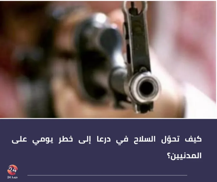 كيف تحوّل السلاح في درعا إلى خطر يومي على المدنيين؟
